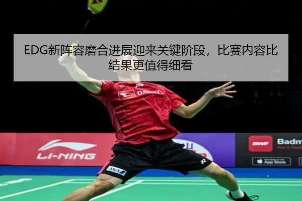 EDG新阵容磨合进展迎来关键阶段，比赛内容比结果更值得细看